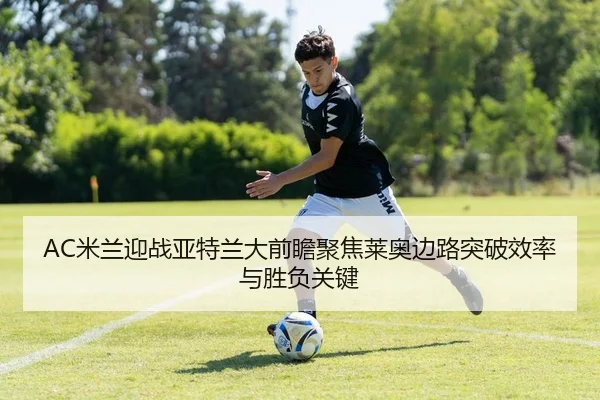 AC米兰迎战亚特兰大前瞻聚焦莱奥边路突破效率与胜负关键