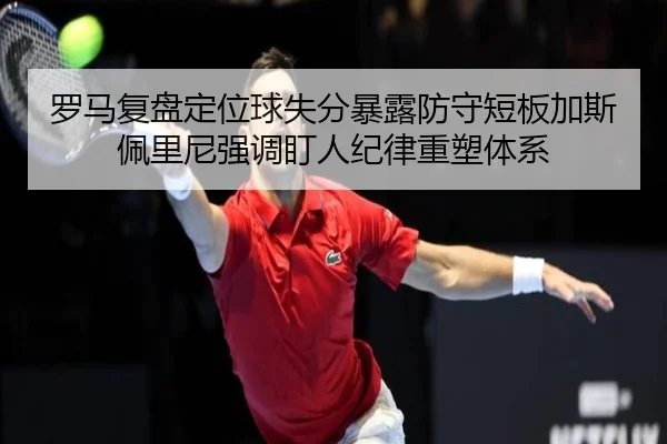 罗马复盘定位球失分暴露防守短板加斯佩里尼强调盯人纪律重塑体系